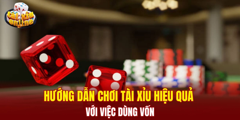 Hướng dẫn chơi tài xỉu hiệu quả với việc dùng vốn